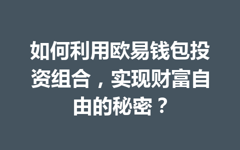 如何利用欧易钱包投资组合，实现财富自由的秘密？ 一