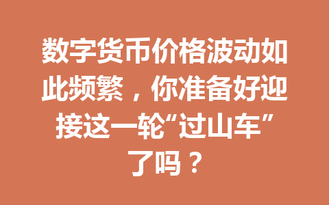 数字货币价格波动如此频繁,你准备好迎接这一轮“过山车”了吗? 一