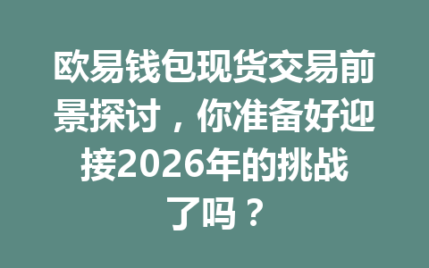欧易钱包现货交易前景探讨,你准备好迎接2026年的挑战了吗? 一