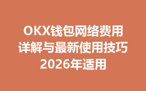 OKX钱包网络费用详解与最新使用技巧2026年适用 一