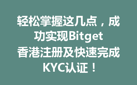 轻松掌握这几点，成功实现Bitget香港注册及快速完成KYC认证！ 一