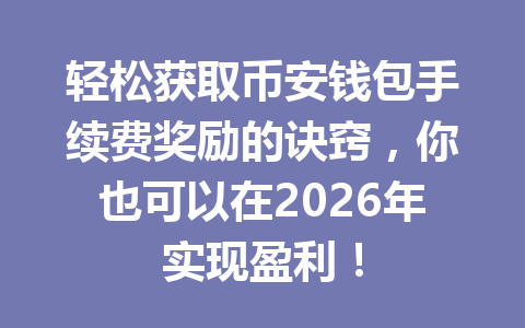 轻松获取币安钱包手续费奖励的诀窍,你也可以在2026年实现盈利! 一