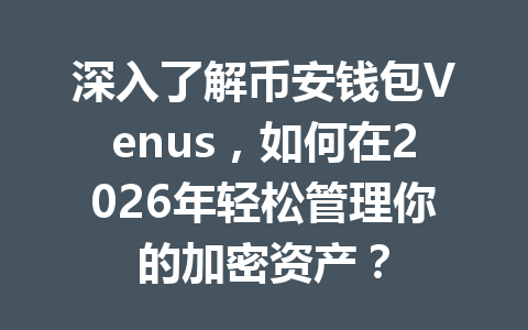 深入了解币安钱包Venus，如何在2026年轻松管理你的加密资产？ 一