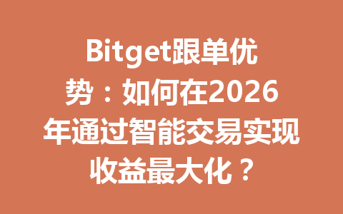 Bitget跟单优势:如何在2026年通过智能交易实现收益最大化? 一