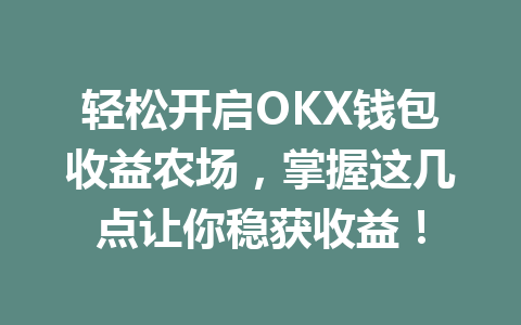 轻松开启OKX钱包收益农场，掌握这几点让你稳获收益！ 一