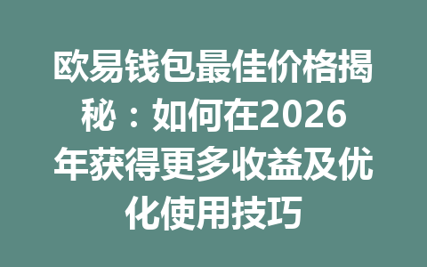 欧易钱包最佳价格揭秘:如何在2026年获得更多收益及优化使用技巧 一