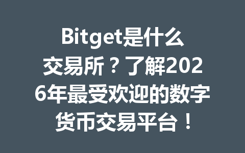 Bitget是什么交易所?了解2026年最受欢迎的数字货币交易平台! 一