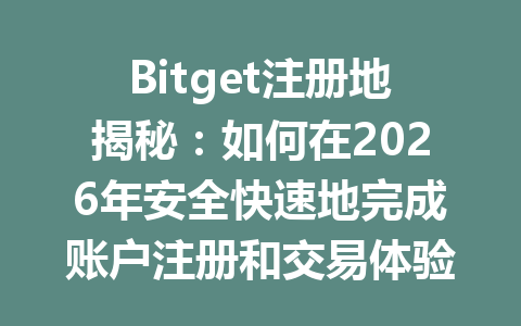 Bitget注册地揭秘：如何在2026年安全快速地完成账户注册和交易体验 一