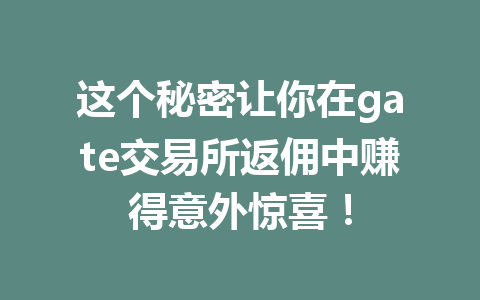 这个秘密让你在gate交易所返佣中赚得意外惊喜! 一