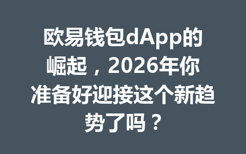 欧易钱包dApp的崛起，2026年你准备好迎接这个新趋势了吗？ 一