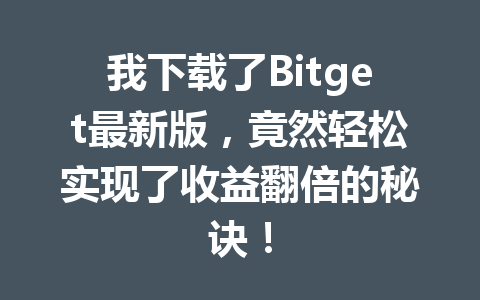 我下载了Bitget最新版，竟然轻松实现了收益翻倍的秘诀！ 一