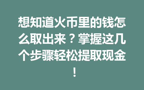 想知道火币里的钱怎么取出来?掌握这几个步骤轻松提取现金! 一