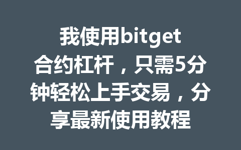 我使用bitget合约杠杆，只需5分钟轻松上手交易，分享最新使用教程 一