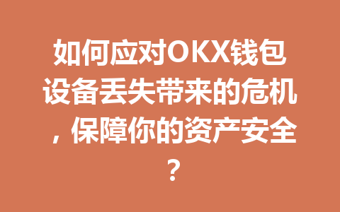 如何应对OKX钱包设备丢失带来的危机,保障你的资产安全? 一