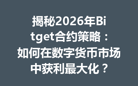 揭秘2026年Bitget合约策略：如何在数字货币市场中获利最大化？ 一