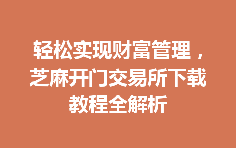 轻松实现财富管理,芝麻开门交易所下载教程全解析 一