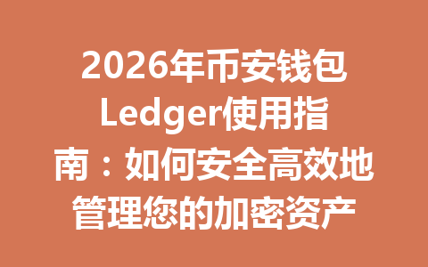 2026年币安钱包Ledger使用指南:如何安全高效地管理您的加密资产 一