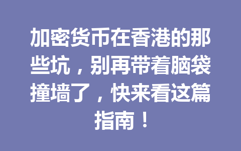 加密货币在香港的那些坑，别再带着脑袋撞墙了，快来看这篇指南！ 一