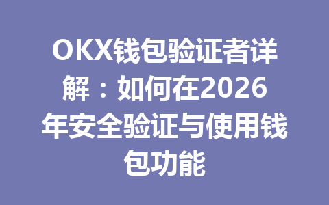 OKX钱包验证者详解:如何在2026年安全验证与使用钱包功能 一
