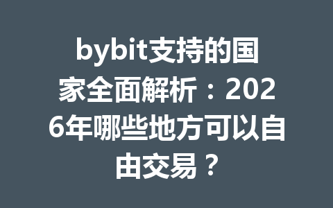 bybit支持的国家全面解析:2026年哪些地方可以自由交易? 一