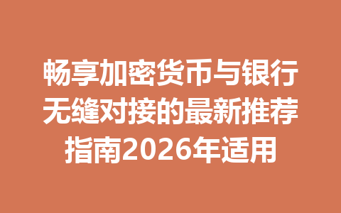 畅享加密货币与银行无缝对接的最新推荐指南2026年适用 一