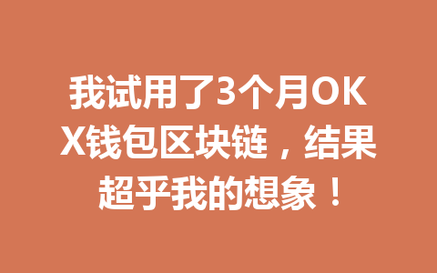 我试用了3个月OKX钱包区块链，结果超乎我的想象！ 一