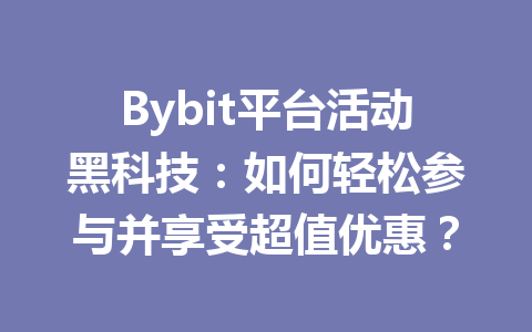 Bybit平台活动黑科技:如何轻松参与并享受超值优惠? 一