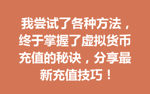 我尝试了各种方法,终于掌握了虚拟货币充值的秘诀,分享最新充值技巧! 一