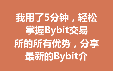 我用了5分钟，轻松掌握Bybit交易所的所有优势，分享最新的Bybit介绍！ 一