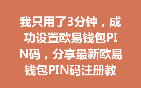 我只用了3分钟,成功设置欧易钱包PIN码,分享最新欧易钱包PIN码注册教程! 一