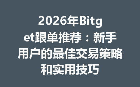 2026年Bitget跟单推荐:新手用户的最佳交易策略和实用技巧 一