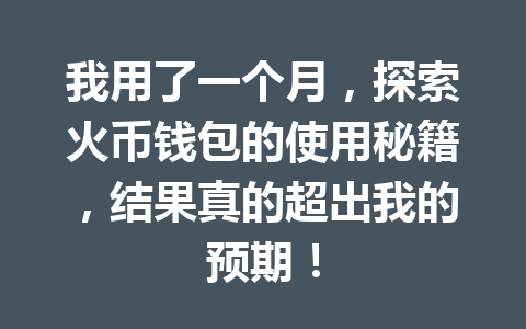 我用了一个月,探索火币钱包的使用秘籍,结果真的超出我的预期! 一
