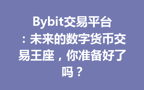 Bybit交易平台:未来的数字货币交易王座,你准备好了吗? 一