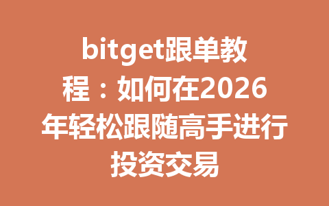 bitget跟单教程:如何在2026年轻松跟随高手进行投资交易 一