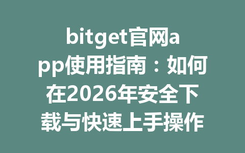 bitget官网app使用指南:如何在2026年安全下载与快速上手操作 一