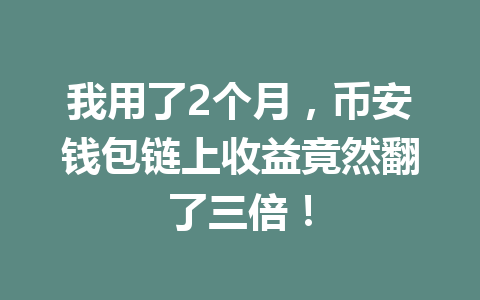 我用了2个月,币安钱包链上收益竟然翻了三倍! 一