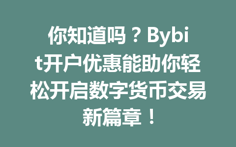 你知道吗?Bybit开户优惠能助你轻松开启数字货币交易新篇章! 一