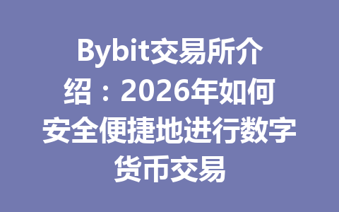 Bybit交易所介绍:2026年如何安全便捷地进行数字货币交易 一