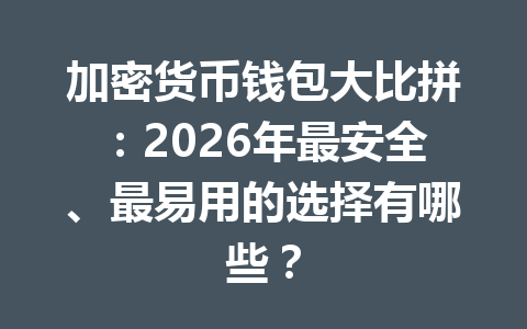 加密货币钱包大比拼:2026年最安全、最易用的选择有哪些? 一