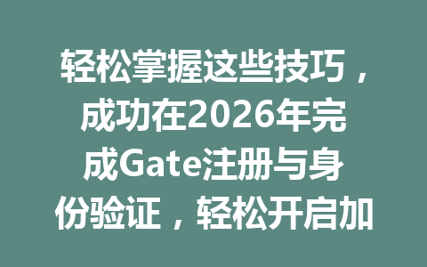 轻松掌握这些技巧,成功在2026年完成Gate注册与身份验证,轻松开启加密资产之旅! 一