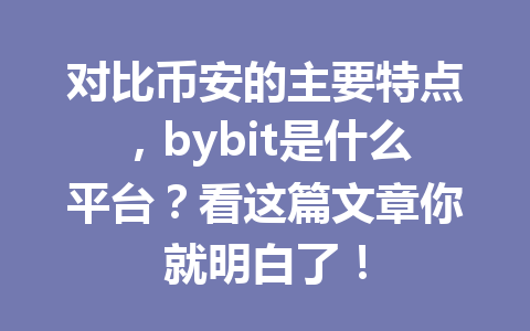 对比币安的主要特点,bybit是什么平台?看这篇文章你就明白了! 一