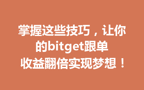 掌握这些技巧,让你的bitget跟单收益翻倍实现梦想! 一