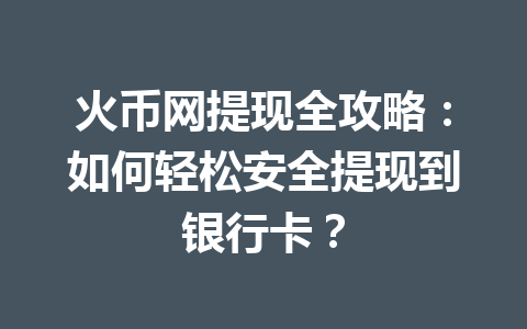 火币网提现全攻略:如何轻松安全提现到银行卡? 一