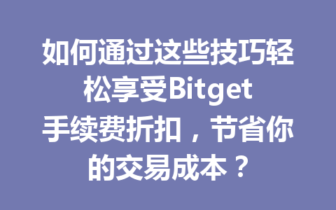 如何通过这些技巧轻松享受Bitget手续费折扣，节省你的交易成本？ 一