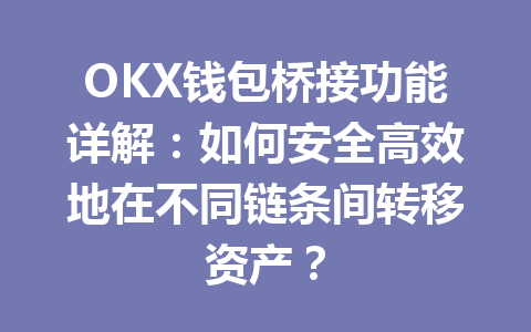 OKX钱包桥接功能详解:如何安全高效地在不同链条间转移资产? 一