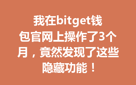我在bitget钱包官网上操作了3个月，竟然发现了这些隐藏功能！ 一