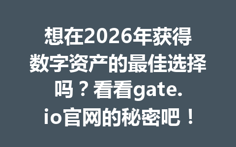 想在2026年获得数字资产的最佳选择吗？看看gate.io官网的秘密吧！ 一