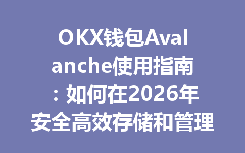 OKX钱包Avalanche使用指南:如何在2026年安全高效存储和管理你的数字资产 一