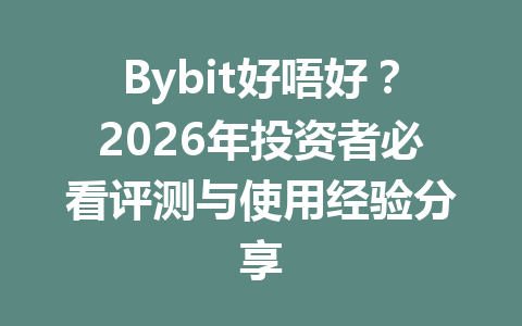 Bybit好唔好？2026年投资者必看评测与使用经验分享 一