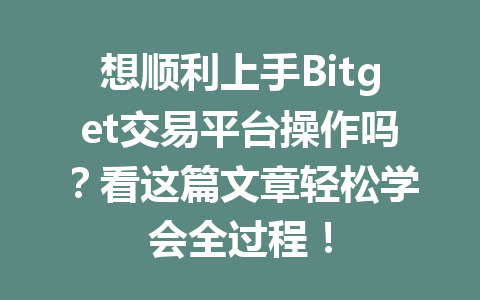 想顺利上手Bitget交易平台操作吗?看这篇文章轻松学会全过程! 一